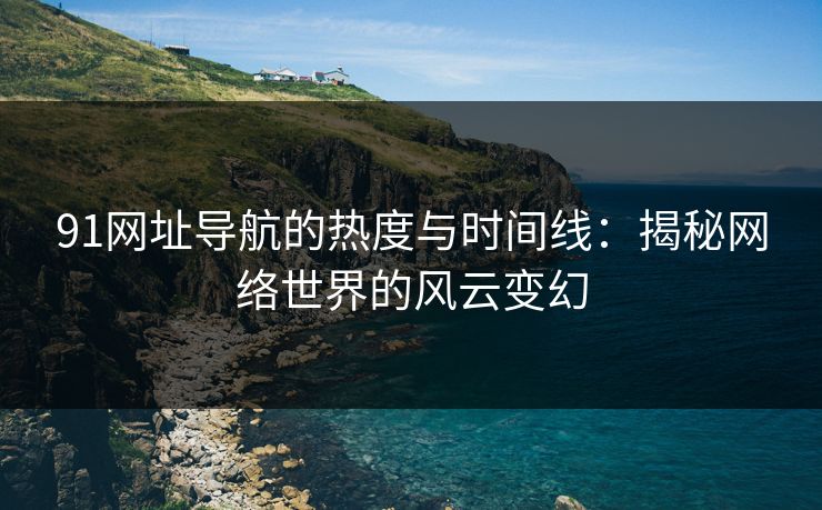 91网址导航的热度与时间线：揭秘网络世界的风云变幻