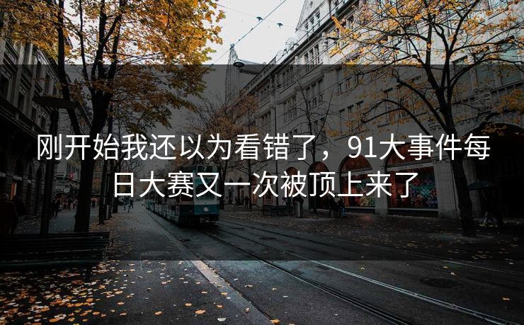 刚开始我还以为看错了，91大事件每日大赛又一次被顶上来了