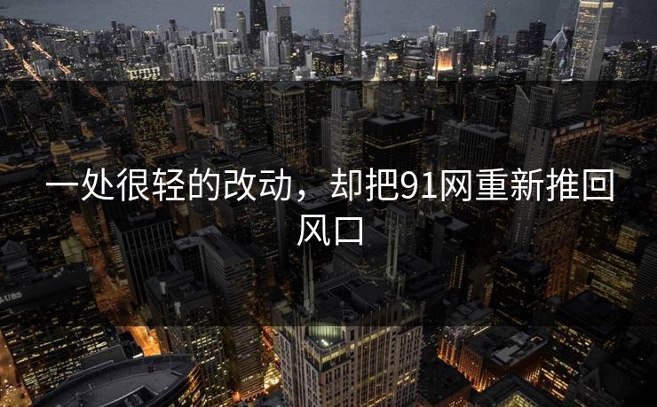 一处很轻的改动，却把91网重新推回风口