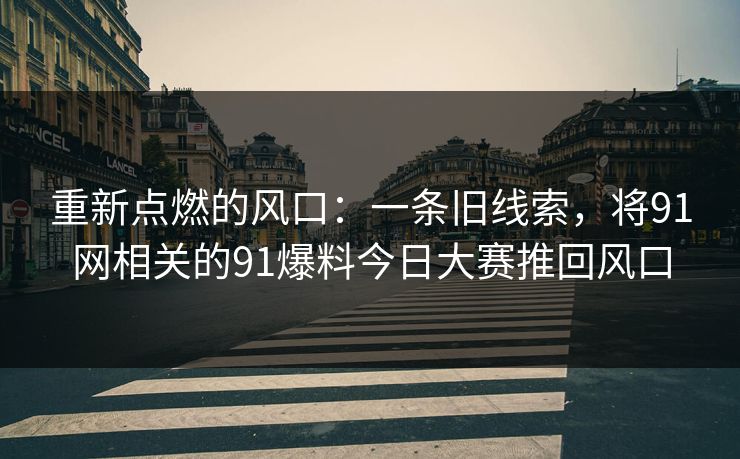 重新点燃的风口：一条旧线索，将91网相关的91爆料今日大赛推回风口