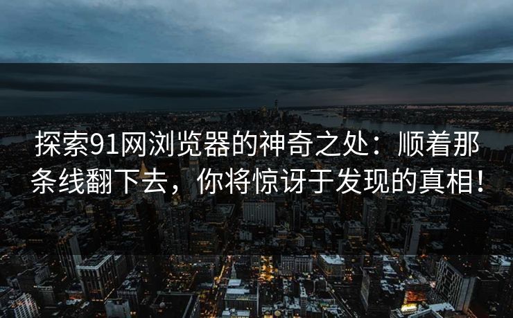 探索91网浏览器的神奇之处：顺着那条线翻下去，你将惊讶于发现的真相！