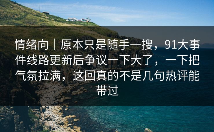 情绪向｜原本只是随手一搜，91大事件线路更新后争议一下大了，一下把气氛拉满，这回真的不是几句热评能带过