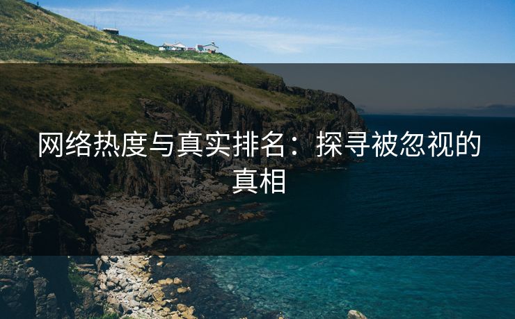 网络热度与真实排名：探寻被忽视的真相