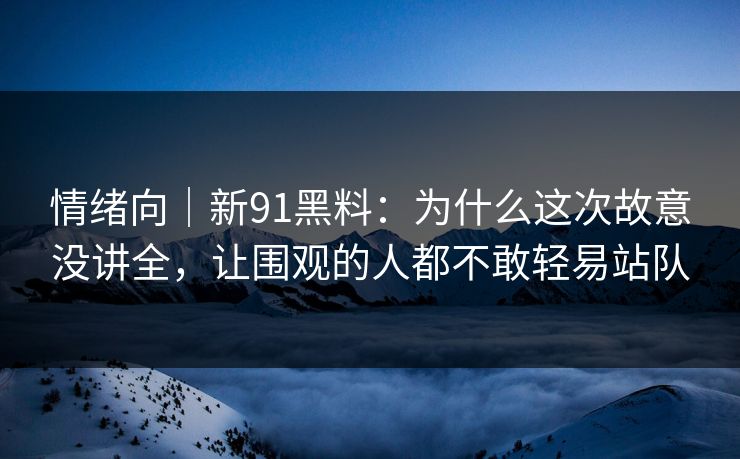 情绪向｜新91黑料：为什么这次故意没讲全，让围观的人都不敢轻易站队