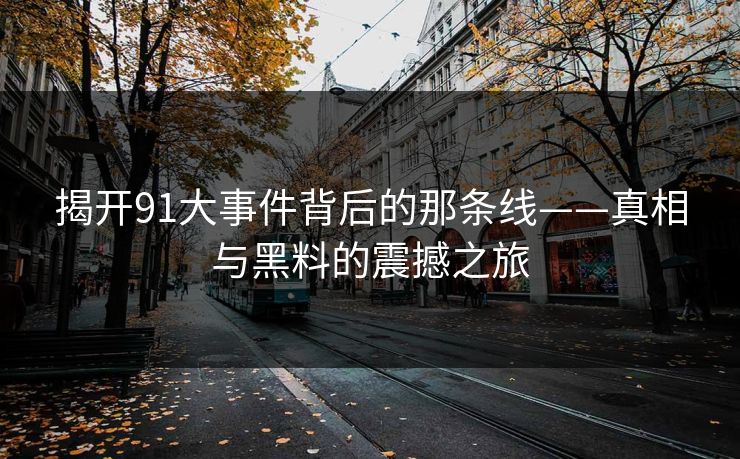 揭开91大事件背后的那条线——真相与黑料的震撼之旅